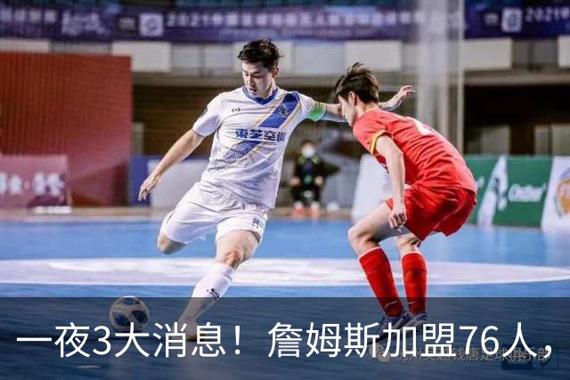 一夜3大消息！詹姆斯加盟76人，杨瀚森洛杉矶特训，火箭再签1人