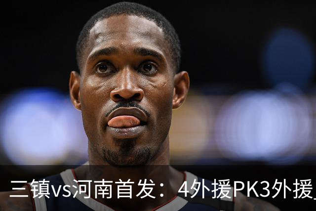 三镇vs河南首发：4外援PK3外援 纳萨里奥先发
