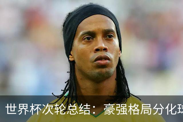 世界杯次轮总结：豪强格局分化球星续写传奇 东道主全线领跑