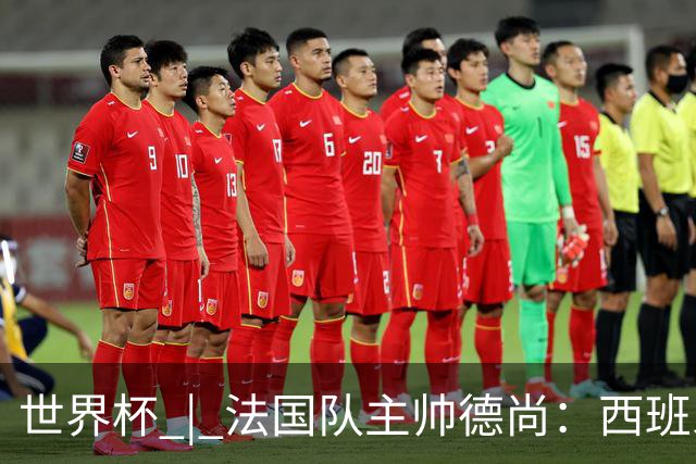 世界杯 | 法国队主帅德尚：西班牙是夺冠热门