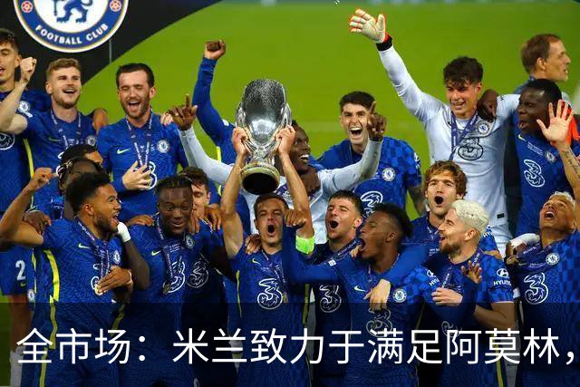 全市场：米兰致力于满足阿莫林，他明确要求签下安东尼奥·席尔瓦