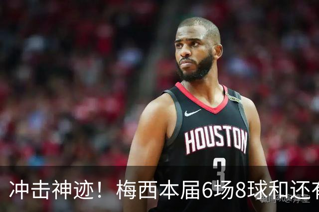 冲击神迹！梅西本届6场8球&还有2场，方丹单届13球纪录已尘封68年