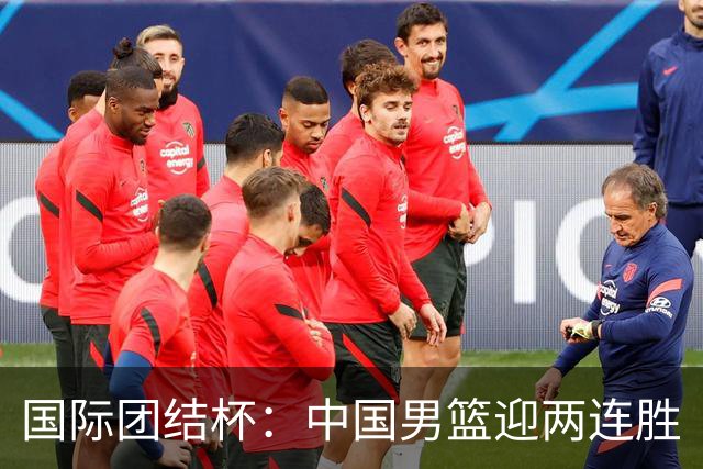 国际团结杯：中国男篮迎两连胜