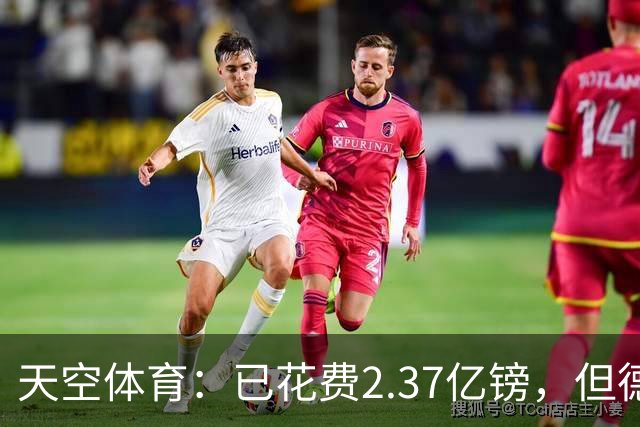 天空体育：已花费2.37亿镑，但德泽尔比暗示热刺还会迎来更多新援