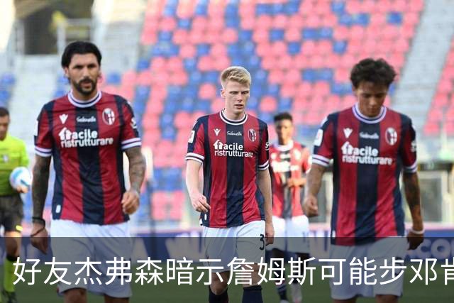 好友杰弗森暗示詹姆斯可能步邓肯后尘：若76人夺冠，他或许只打一年