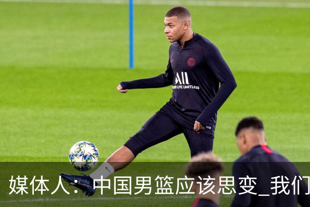 媒体人：中国男篮应该思变 我们没有日本男篮强 就别再嘴硬了