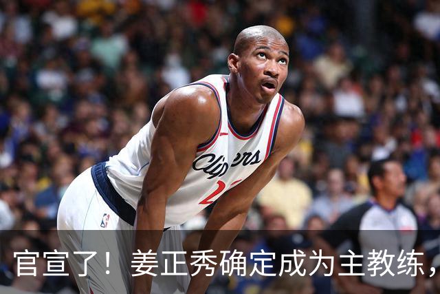 官宣了！姜正秀确定成为主教练，新赛季压力巨大！