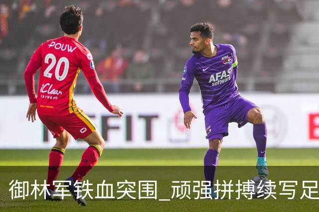 御林军铁血突围 顽强拼搏续写足协杯辉煌篇章