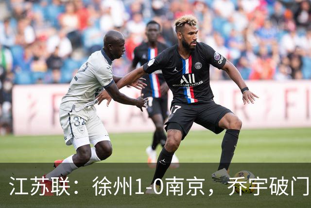 江苏联：徐州1-0南京，乔宇破门制胜