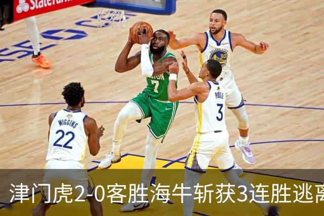 津门虎2-0客胜海牛斩获3连胜逃离降级区，谢蒂内、基莱斯破门