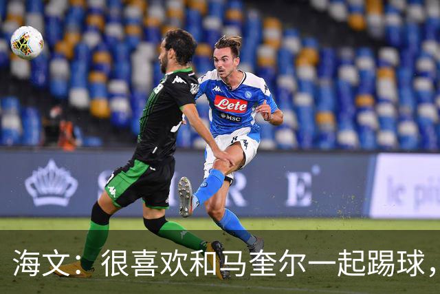 海文：很喜欢和马奎尔一起踢球，他对我帮助很大，总提醒我要交流