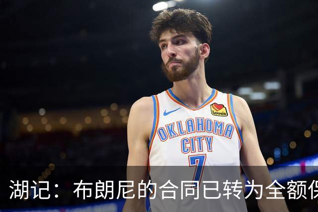 湖记：布朗尼的合同已转为全额保障 但湖人未来仍可能交易他