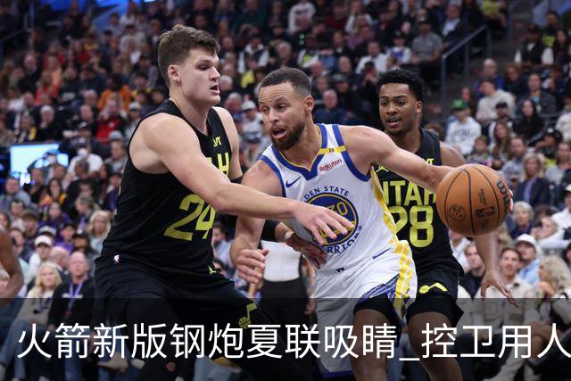 火箭新版钢炮夏联吸睛 控卫用人荒终于有救了？