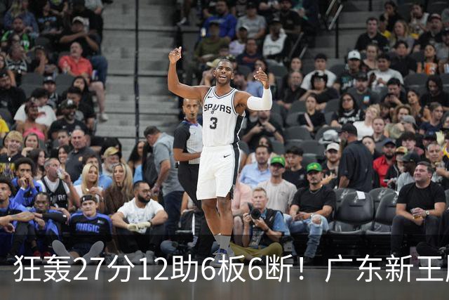 狂轰27分12助6板6断！广东新王牌打服杜锋，曾被朱芳雨点名要人！