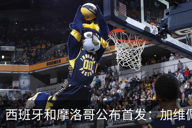 西班牙和摩洛哥公布首发：加维佩德里对阵阿什拉夫