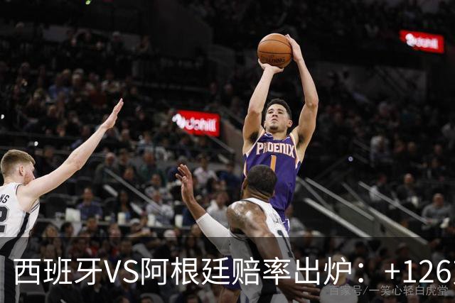 西班牙VS阿根廷赔率出炉：+126对+258,梅西8球PK奥亚萨瓦尔5球