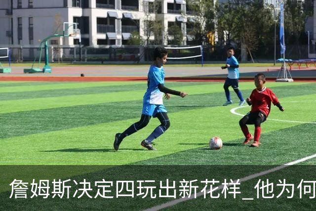 詹姆斯决定四玩出新花样 他为何选择了76人？
