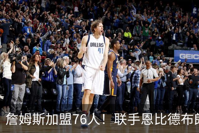 詹姆斯加盟76人！联手恩比德布朗组四巨头 首发五虎能否冲冠？