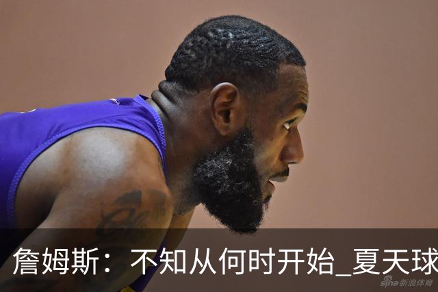 詹姆斯：不知从何时开始 夏天球员更喜欢个人训练而不是打五对五