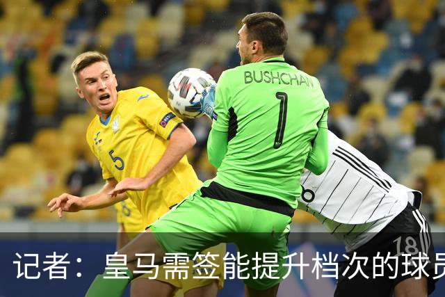 记者：皇马需签能提升档次的球员，哈兰德奥利塞等人才真令人兴奋
