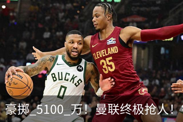 豪掷 5100 万！曼联终极抢人！锁定巴黎全能世界级中场