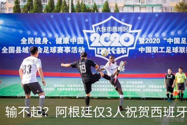 输不起？阿根廷仅3人祝贺西班牙夺冠！西媒怒批：没风度 不尊重