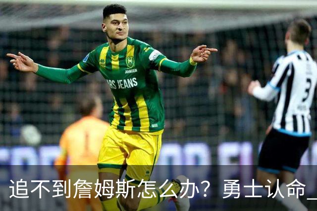 追不到詹姆斯怎么办？勇士认命 骑士追琼斯 热火等克莱 狼换追梦
