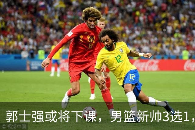 郭士强或将下课，男篮新帅3选1，杨鸣在列，杜锋热门，从未输日本