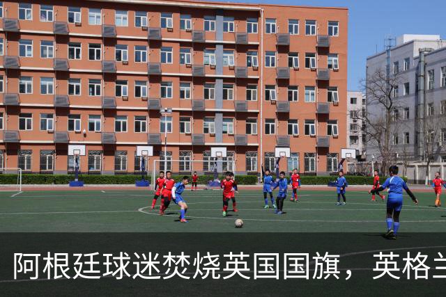 阿根廷球迷焚烧英国国旗，英格兰球迷：烧错旗有点蠢，地理还得学