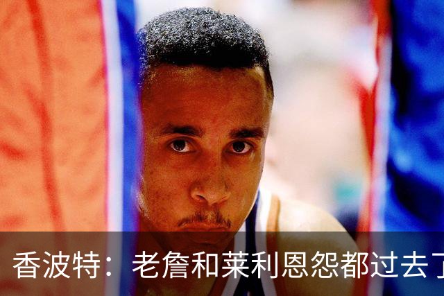 香波特：老詹和莱利恩怨都过去了 生意就是生意 双方都只看重赢球
