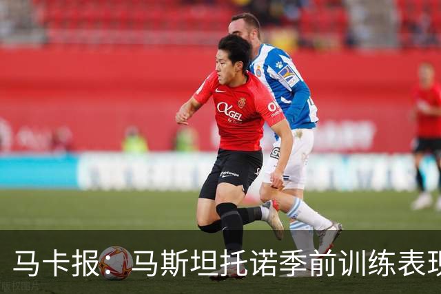 马卡报：马斯坦托诺季前训练表现令穆里尼奥印象深刻
