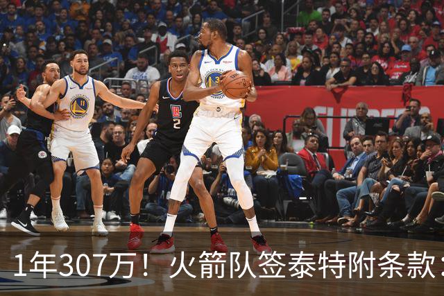 1年307万！火箭队签泰特附条款：仅104万受保障，考核期长达半年